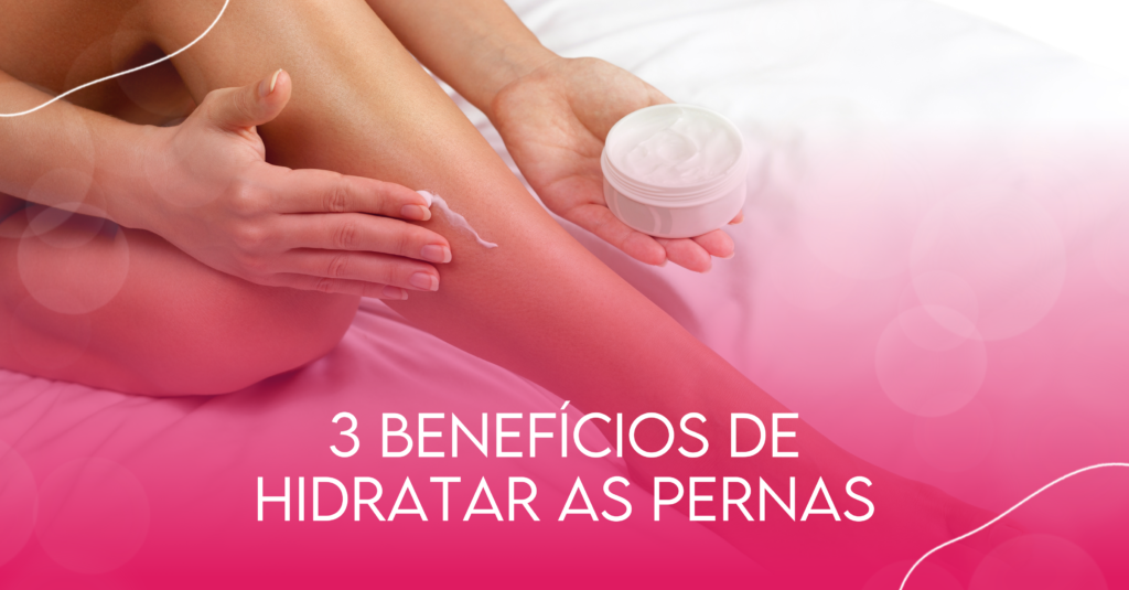 3 benefícios de hidratar as pernas