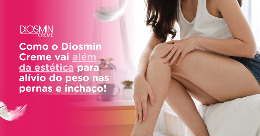 Como Diosmin Creme vai além da estética para alívio do peso nas pernas e inchaço!